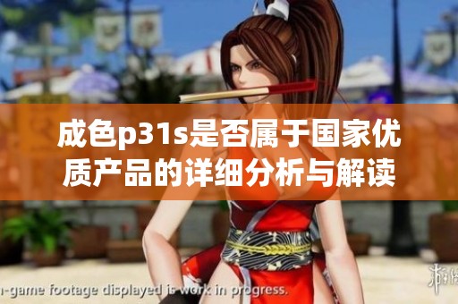成色p31s是否属于国家优质产品的详细分析与解读