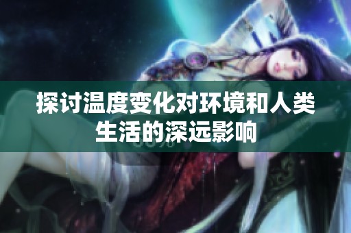 探讨温度变化对环境和人类生活的深远影响