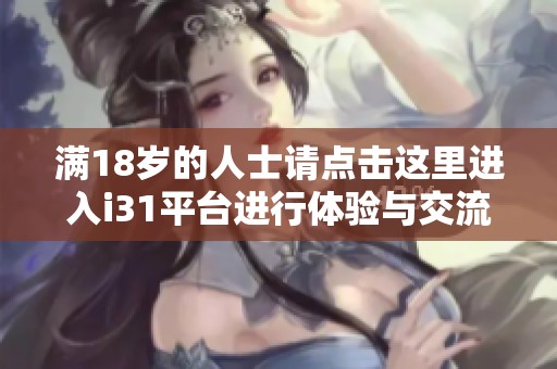 满18岁的人士请点击这里进入i31平台进行体验与交流