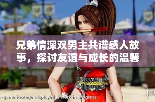 兄弟情深双男主共谱感人故事，探讨友谊与成长的温馨旅程
