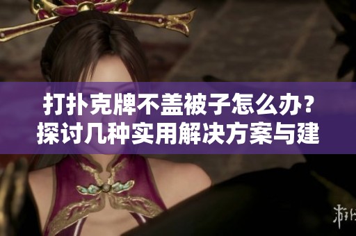 打扑克牌不盖被子怎么办？探讨几种实用解决方案与建议