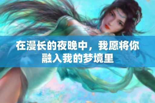在漫长的夜晚中，我愿将你融入我的梦境里