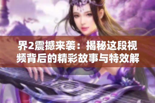 界2震撼来袭：揭秘这段视频背后的精彩故事与特效解析