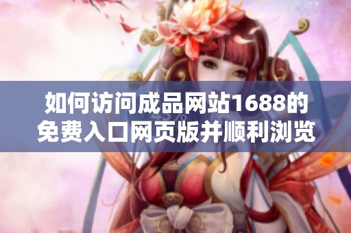 如何访问成品网站1688的免费入口网页版并顺利浏览内容