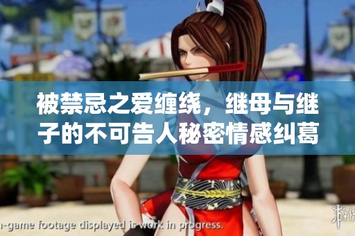 被禁忌之爱缠绕，继母与继子的不可告人秘密情感纠葛