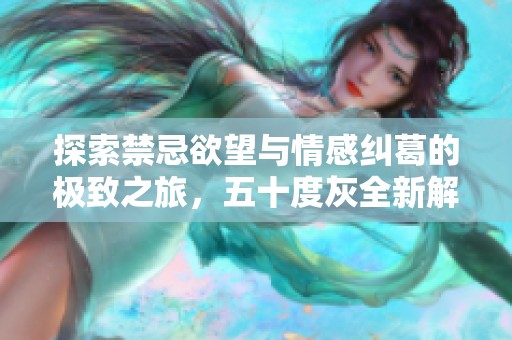 探索禁忌欲望与情感纠葛的极致之旅，五十度灰全新解析