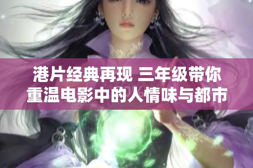 港片经典再现 三年级带你重温电影中的人情味与都市情怀