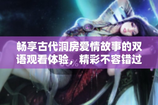 畅享古代洞房爱情故事的双语观看体验，精彩不容错过！