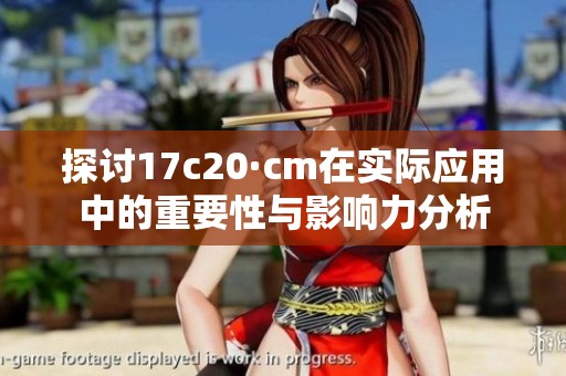 探讨17c20·cm在实际应用中的重要性与影响力分析