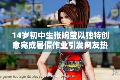 14岁初中生张婉莹以独特创意完成暑假作业引发网友热议