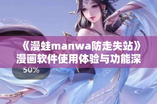 《漫蛙manwa防走失站》漫画软件使用体验与功能深度评测