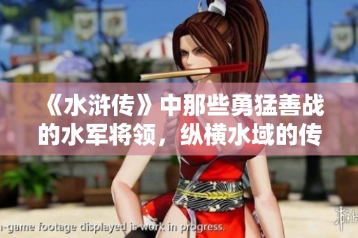《水浒传》中那些勇猛善战的水军将领，纵横水域的传奇故事