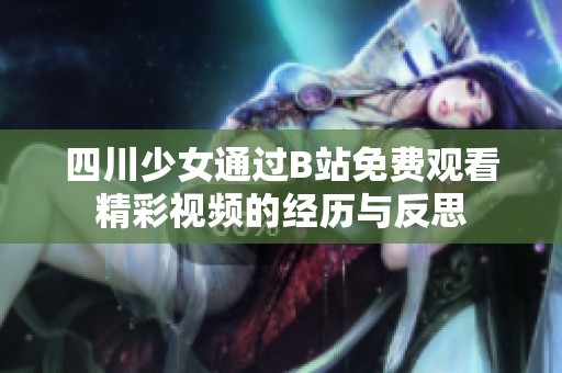 四川少女通过B站免费观看精彩视频的经历与反思