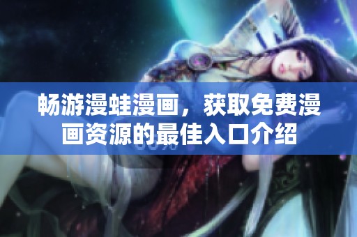 畅游漫蛙漫画，获取免费漫画资源的最佳入口介绍