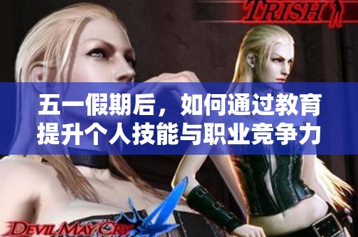 五一假期后，如何通过教育提升个人技能与职业竞争力的探索与实践
