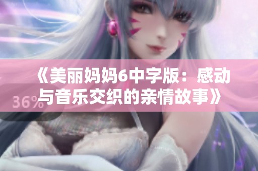 《美丽妈妈6中字版：感动与音乐交织的亲情故事》
