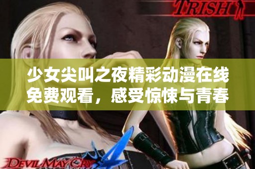 少女尖叫之夜精彩动漫在线免费观看，感受惊悚与青春交织的刺激之旅