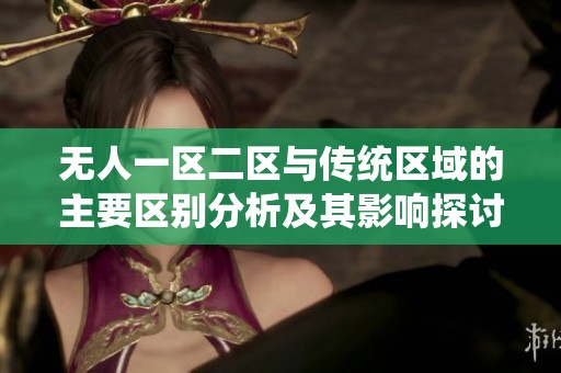无人一区二区与传统区域的主要区别分析及其影响探讨