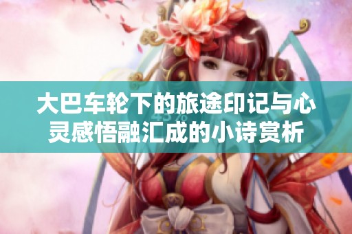 大巴车轮下的旅途印记与心灵感悟融汇成的小诗赏析