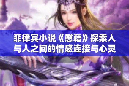 菲律宾小说《慰藉》探索人与人之间的情感连接与心灵治愈之旅