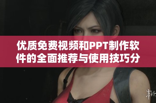 优质免费视频和PPT制作软件的全面推荐与使用技巧分享