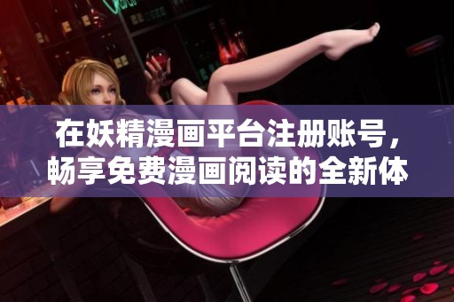 在妖精漫画平台注册账号，畅享免费漫画阅读的全新体验