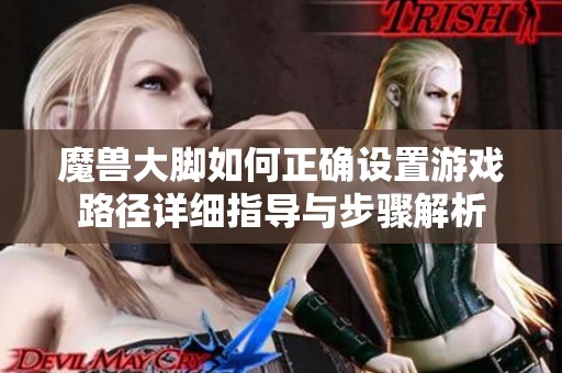 魔兽大脚如何正确设置游戏路径详细指导与步骤解析