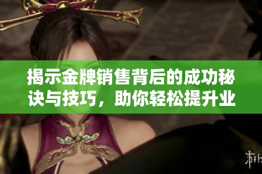 揭示金牌销售背后的成功秘诀与技巧，助你轻松提升业绩