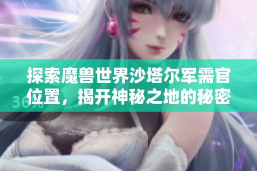 探索魔兽世界沙塔尔军需官位置，揭开神秘之地的秘密