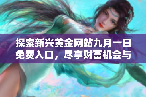 探索新兴黄金网站九月一日免费入口，尽享财富机会与投资热潮