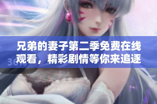 兄弟的妻子第二季免费在线观看，精彩剧情等你来追逐