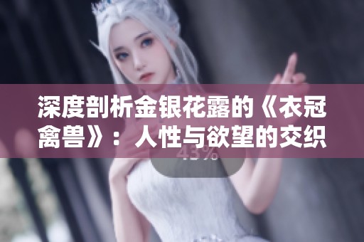 深度剖析金银花露的《衣冠禽兽》：人性与欲望的交织与冲突