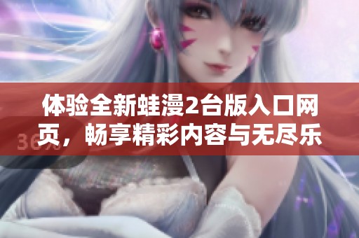 体验全新蛙漫2台版入口网页，畅享精彩内容与无尽乐趣
