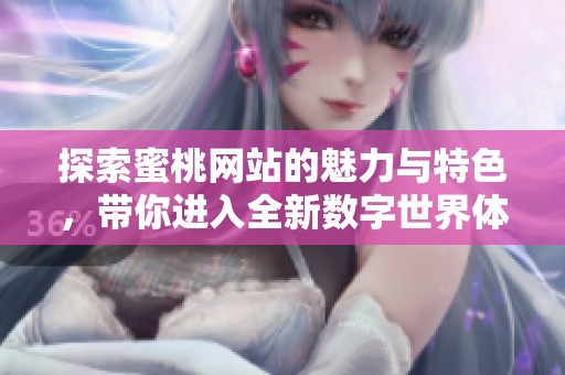 探索蜜桃网站的魅力与特色，带你进入全新数字世界体验
