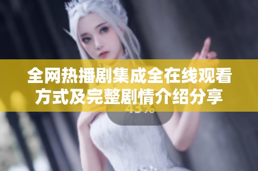 全网热播剧集成全在线观看方式及完整剧情介绍分享
