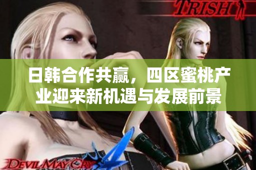 日韩合作共赢，四区蜜桃产业迎来新机遇与发展前景