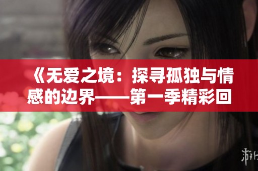 《无爱之境：探寻孤独与情感的边界——第一季精彩回顾》