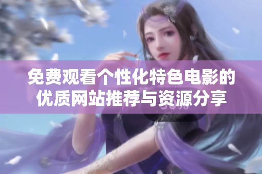 免费观看个性化特色电影的优质网站推荐与资源分享
