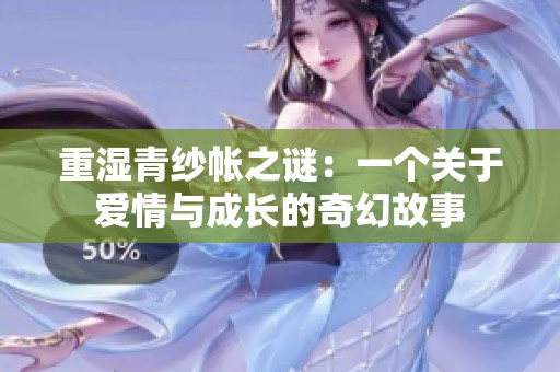 重湿青纱帐之谜：一个关于爱情与成长的奇幻故事