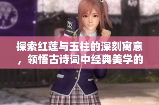 探索红莲与玉柱的深刻寓意，领悟古诗词中经典美学的精髓与内涵