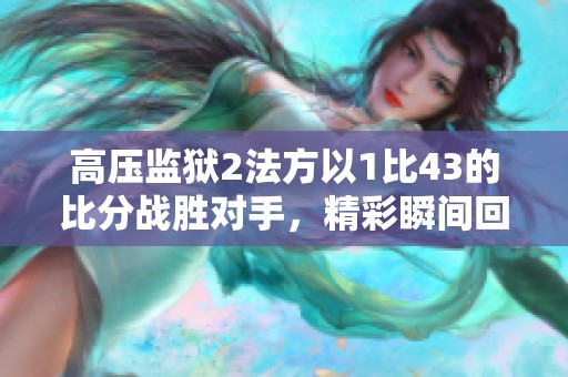 高压监狱2法方以1比43的比分战胜对手，精彩瞬间回顾与分析