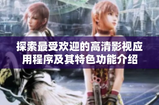 探索最受欢迎的高清影视应用程序及其特色功能介绍
