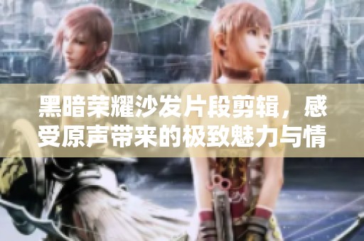 黑暗荣耀沙发片段剪辑，感受原声带来的极致魅力与情感冲击