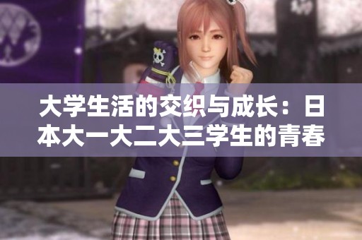 大学生活的交织与成长：日本大一大二大三学生的青春故事