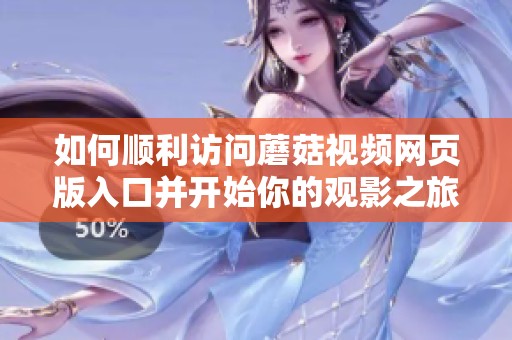 如何顺利访问蘑菇视频网页版入口并开始你的观影之旅