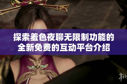 探索羞色夜聊无限制功能的全新免费的互动平台介绍