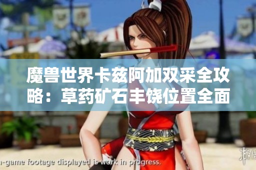 魔兽世界卡兹阿加双采全攻略：草药矿石丰饶位置全面解析