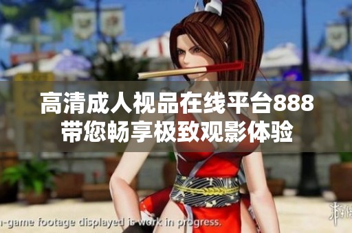 高清成人视品在线平台888带您畅享极致观影体验