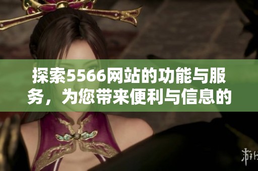 探索5566网站的功能与服务，为您带来便利与信息的全新体验