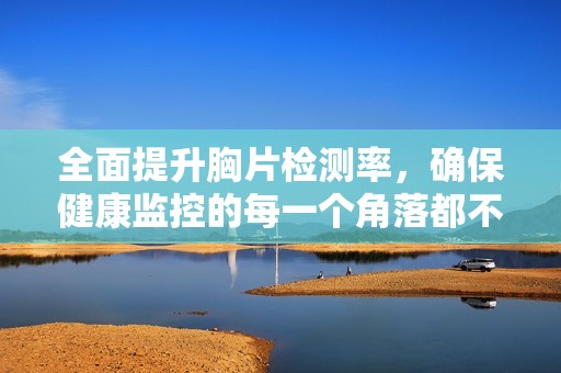 全面提升胸片检测率，确保健康监控的每一个角落都不被遗漏